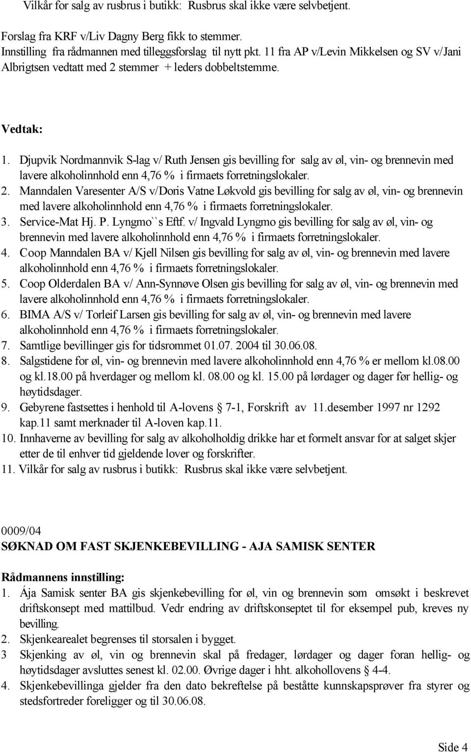 Djupvik Nordmannvik S-lag v/ Ruth Jensen gis bevilling for salg av øl, vin- og brennevin med lavere alkoholinnhold enn 4,76 % i firmaets forretningslokaler. 2.