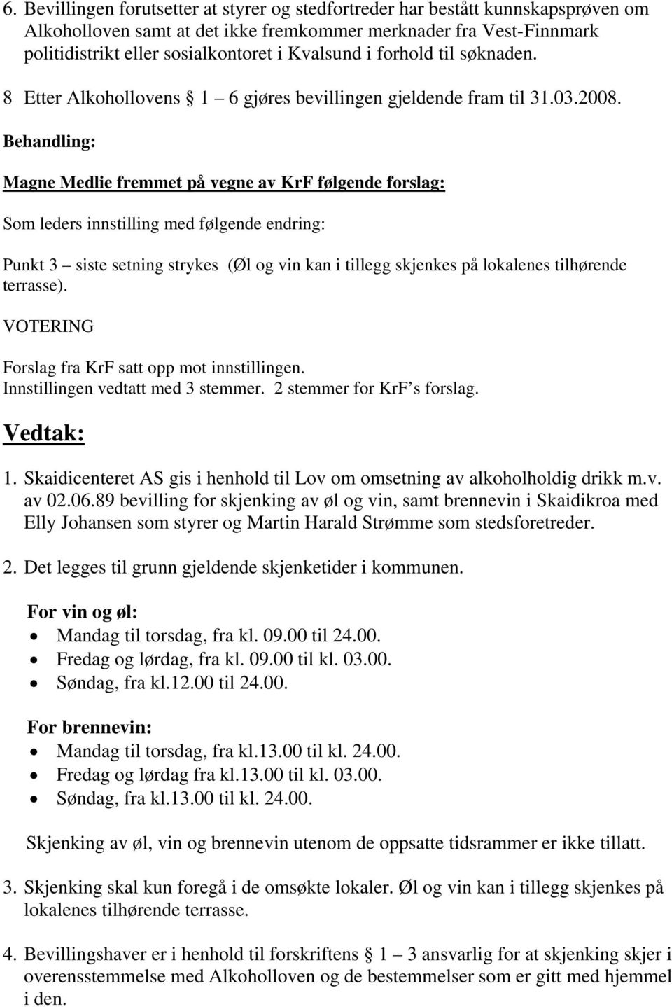 Behandling: Magne Medlie fremmet på vegne av KrF følgende forslag: Som leders innstilling med følgende endring: Punkt 3 siste setning strykes (Øl og vin kan i tillegg skjenkes på lokalenes tilhørende