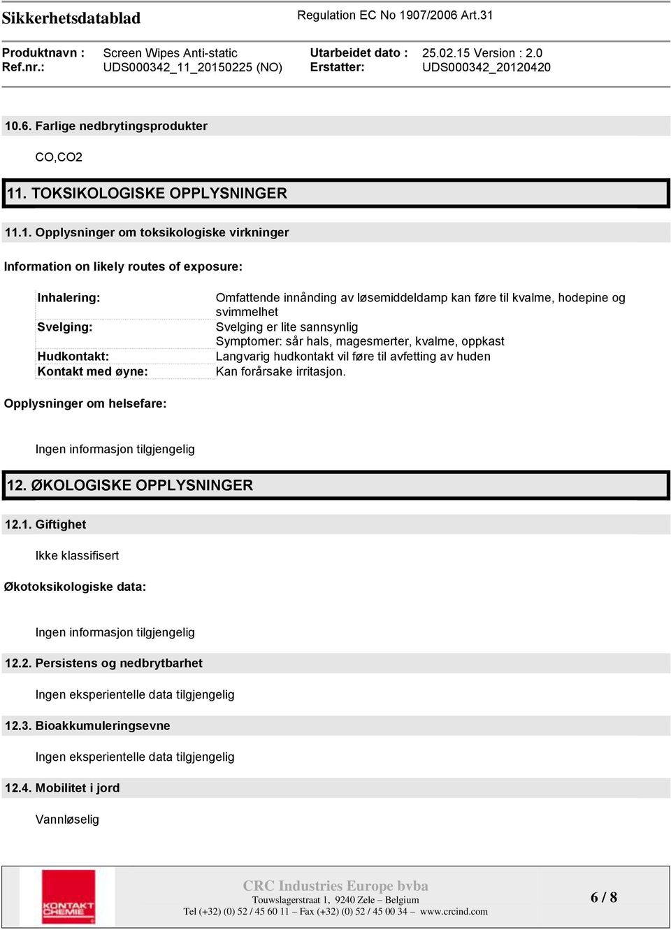 magesmerter, kvalme, oppkast Langvarig hudkontakt vil føre til avfetting av huden Kan forårsake irritasjon. Opplysninger om helsefare: 12. ØKOLOGISKE OPPLYSNINGER 12.1. Giftighet Økotoksikologiske data: 12.