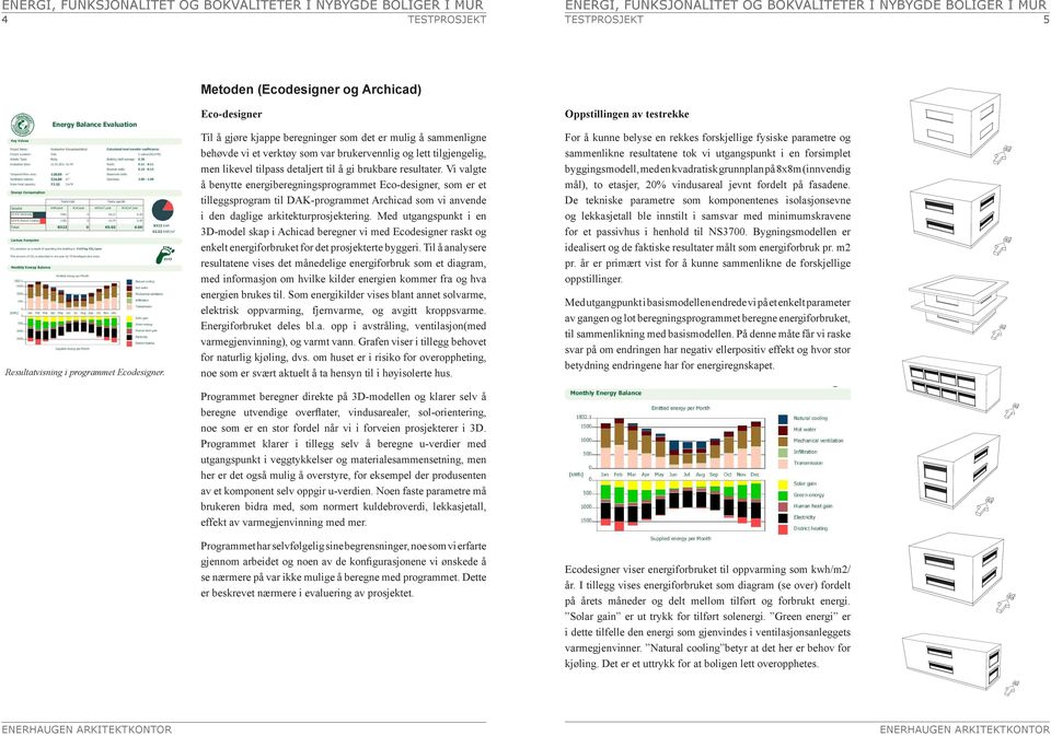 Vi valgte å benytte energiberegningsprogrammet Eco-designer, som er et tilleggsprogram til DAK-programmet Archicad som vi anvende i den daglige arkitekturprosjektering.