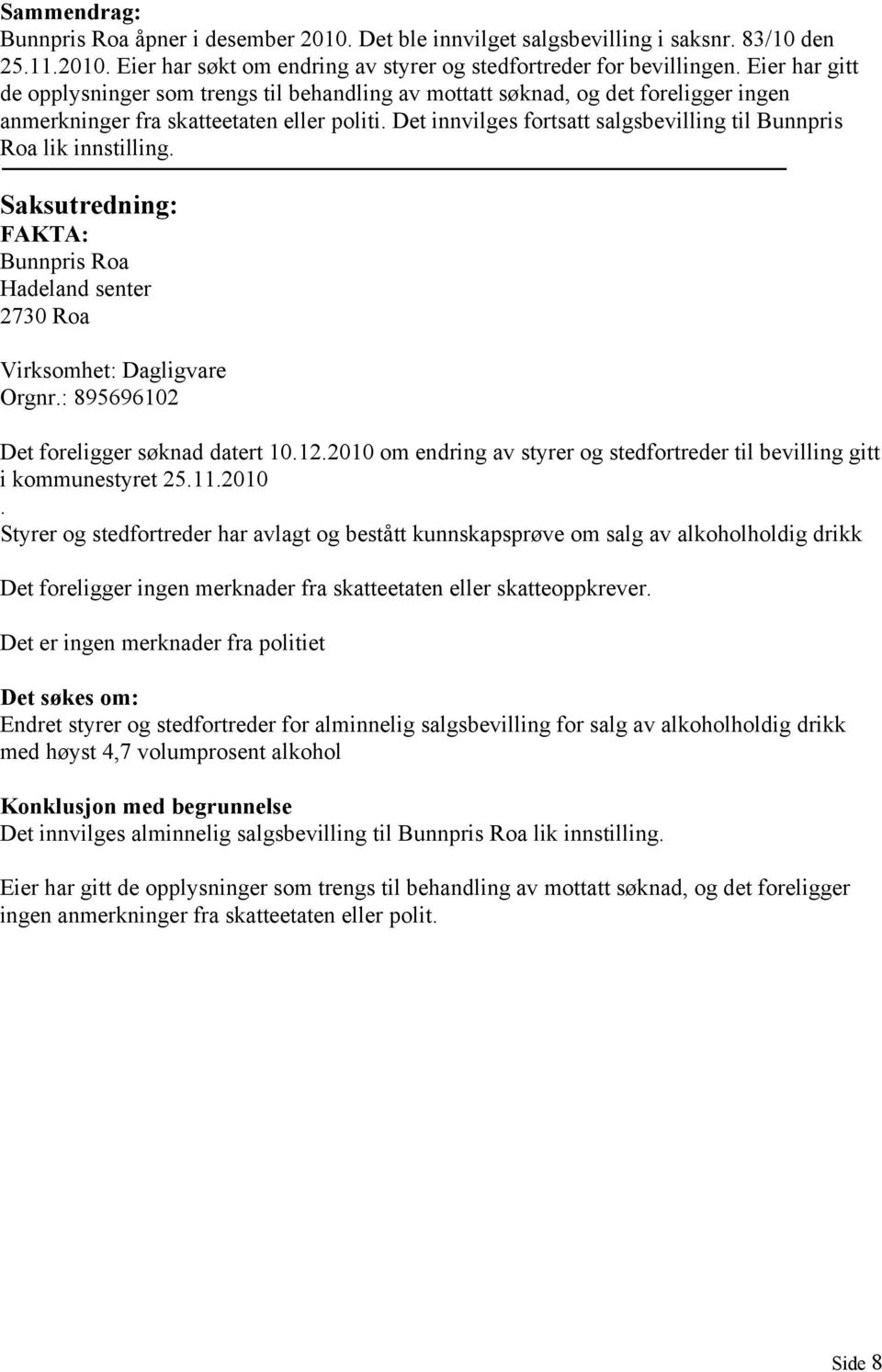 Det innvilges fortsatt salgsbevilling til Bunnpris Roa lik innstilling. Saksutredning: FAKTA: Bunnpris Roa Hadeland senter 2730 Roa Virksomhet: Dagligvare Orgnr.