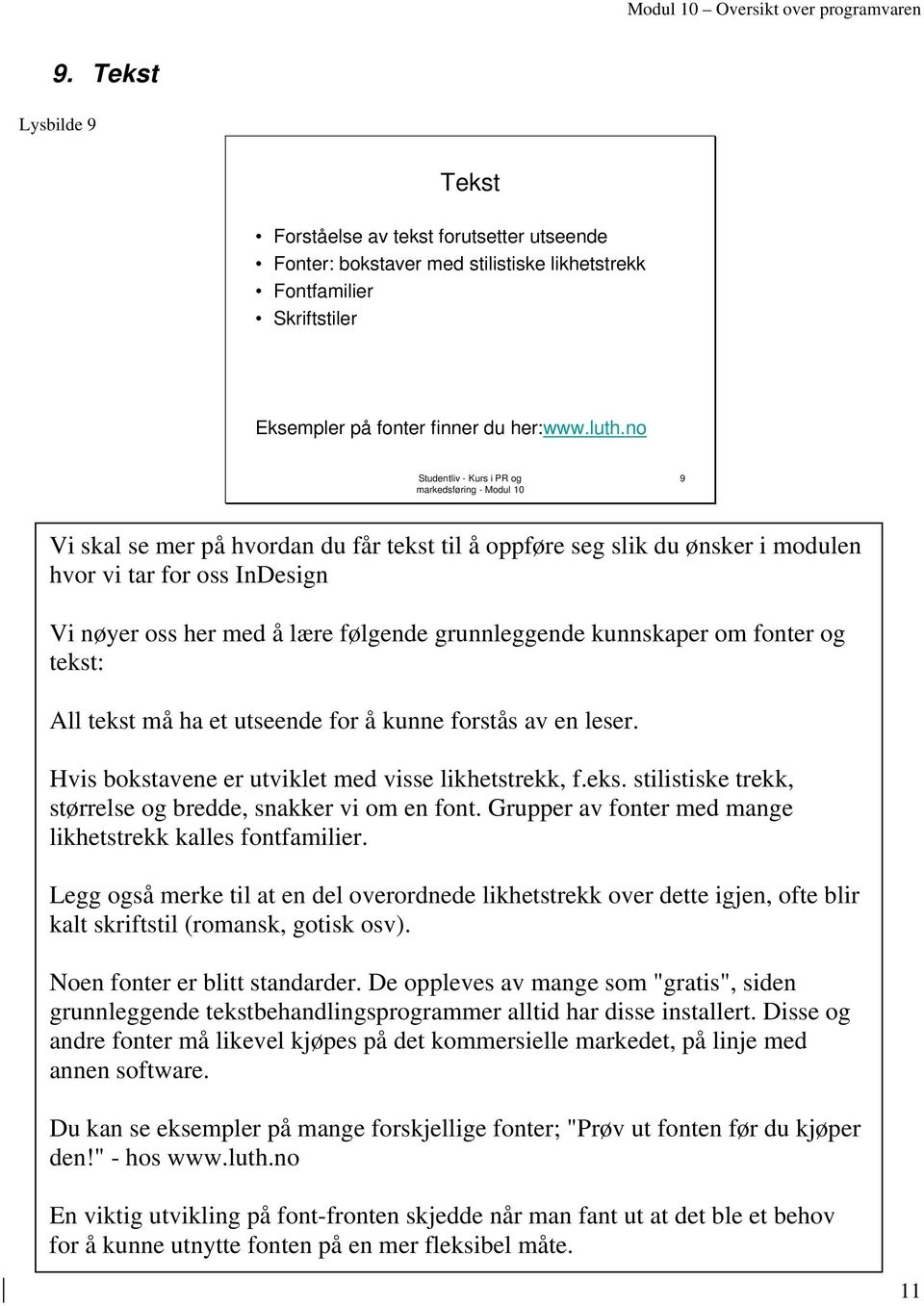 All tekst må ha et utseende for å kunne forstås av en leser. Hvis bokstavene er utviklet med visse likhetstrekk, f.eks. stilistiske trekk, størrelse og bredde, snakker vi om en font.