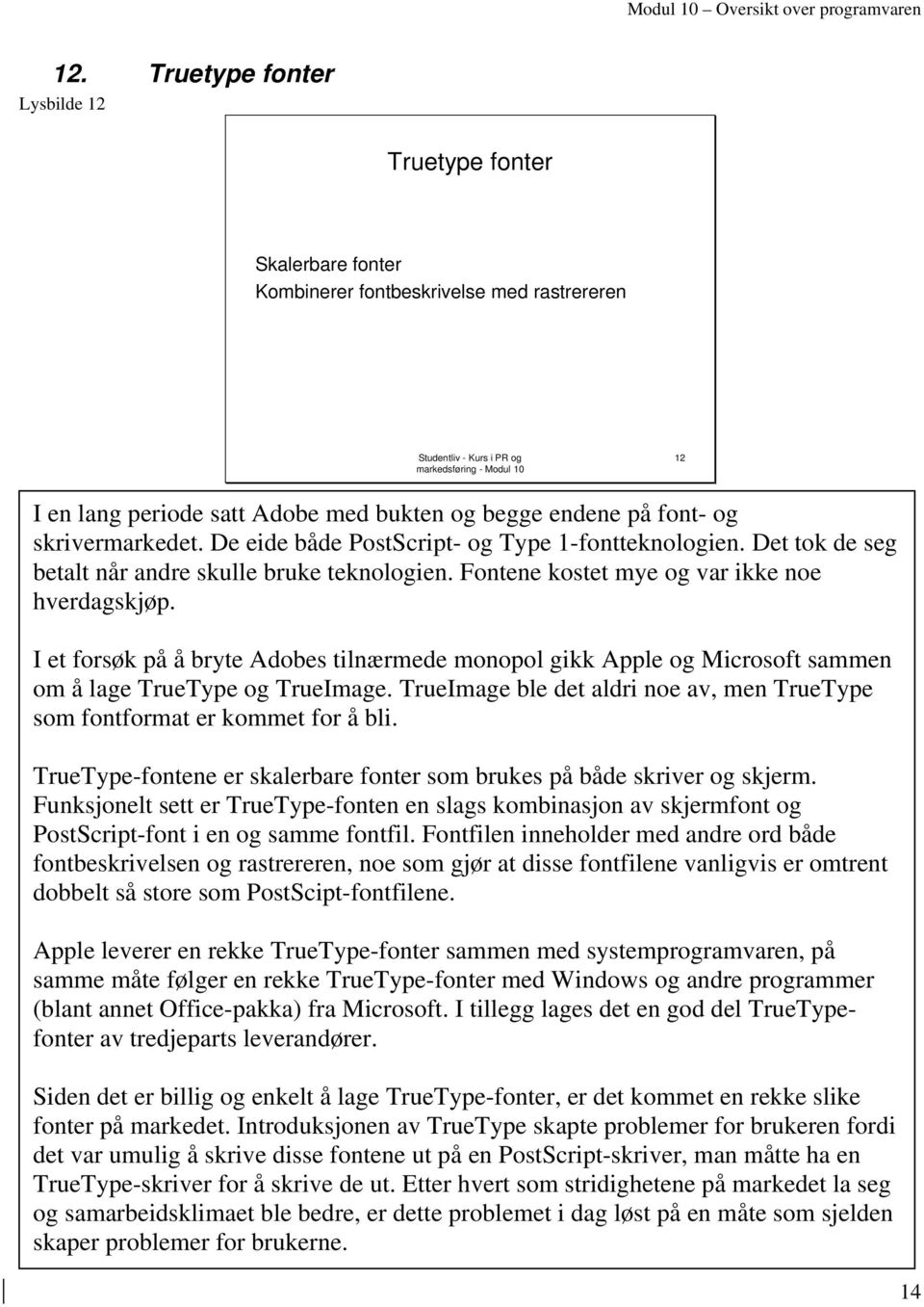 I et forsøk på å bryte Adobes tilnærmede monopol gikk Apple og Microsoft sammen om å lage TrueType og TrueImage. TrueImage ble det aldri noe av, men TrueType som fontformat er kommet for å bli.