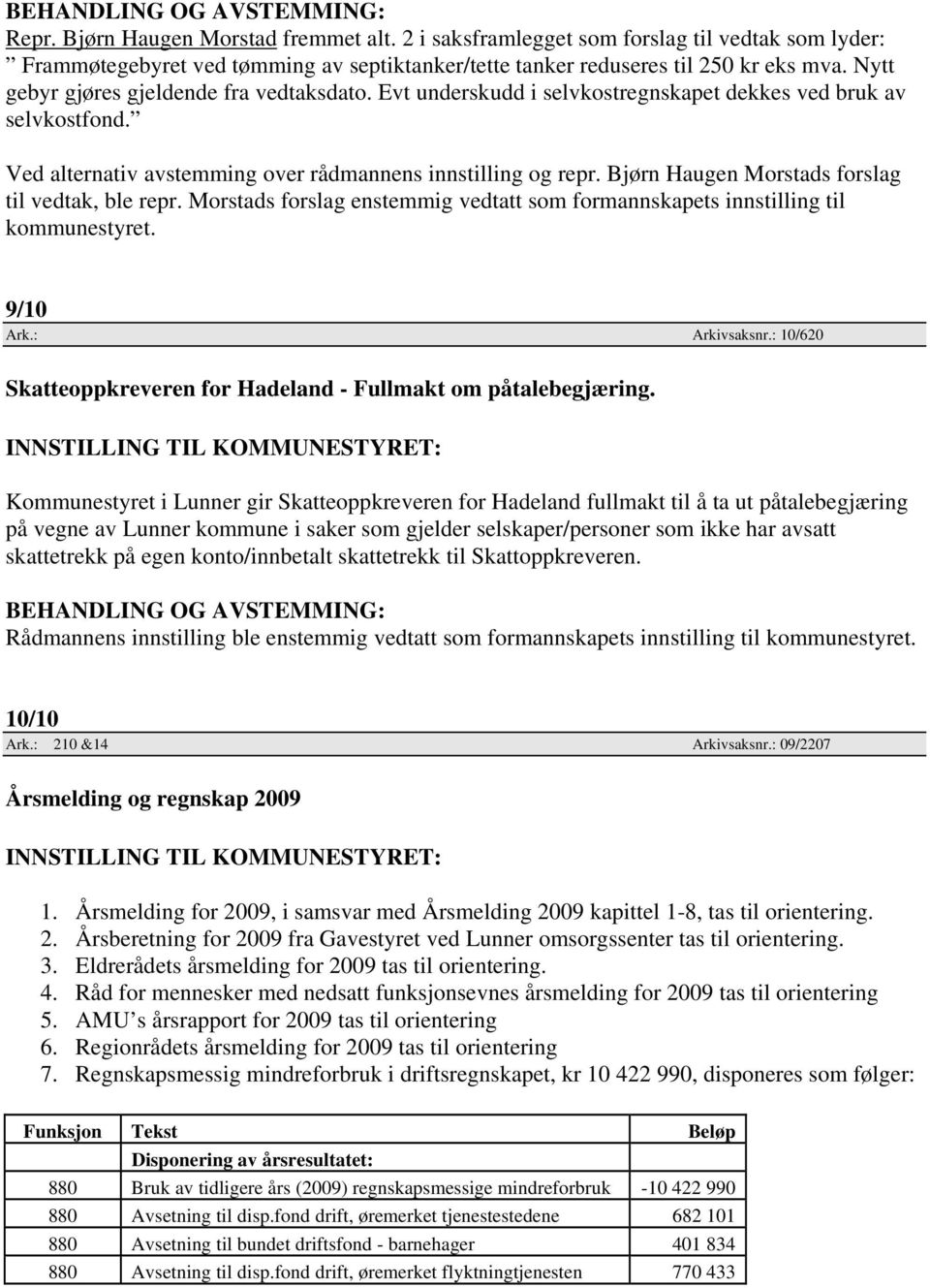 Bjørn Haugen Morstads forslag til vedtak, ble repr. Morstads forslag enstemmig vedtatt som formannskapets innstilling til kommunestyret. 9/10 Ark.: Arkivsaksnr.