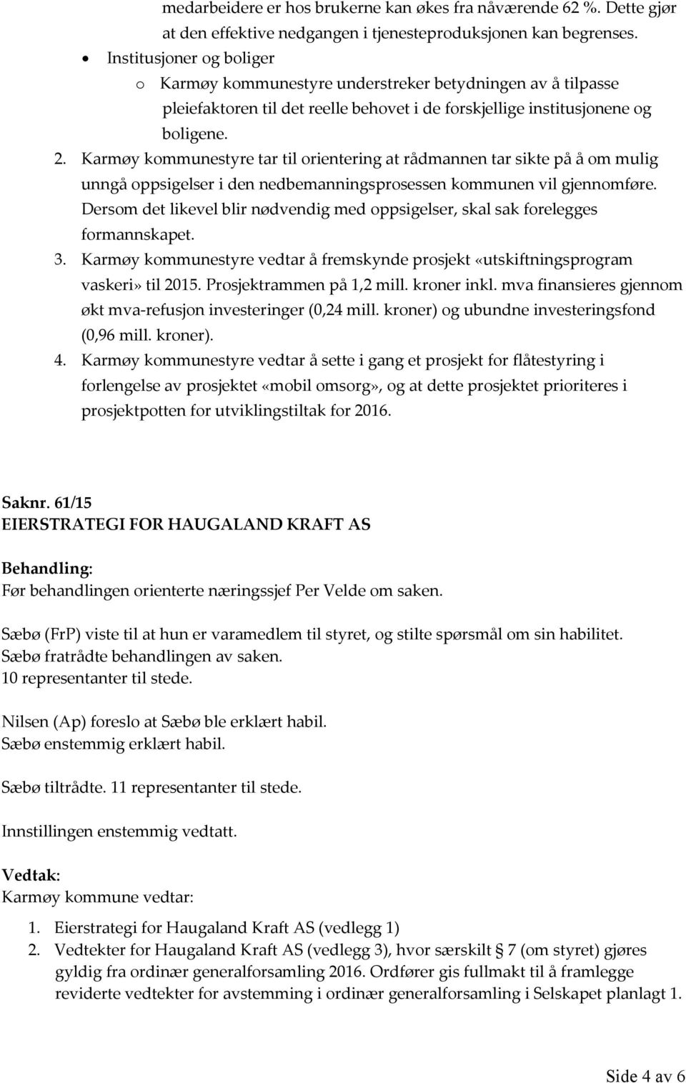 Karmøy kommunestyre tar til orientering at rådmannen tar sikte på å om mulig unngå oppsigelser i den nedbemanningsprosessen kommunen vil gjennomføre.