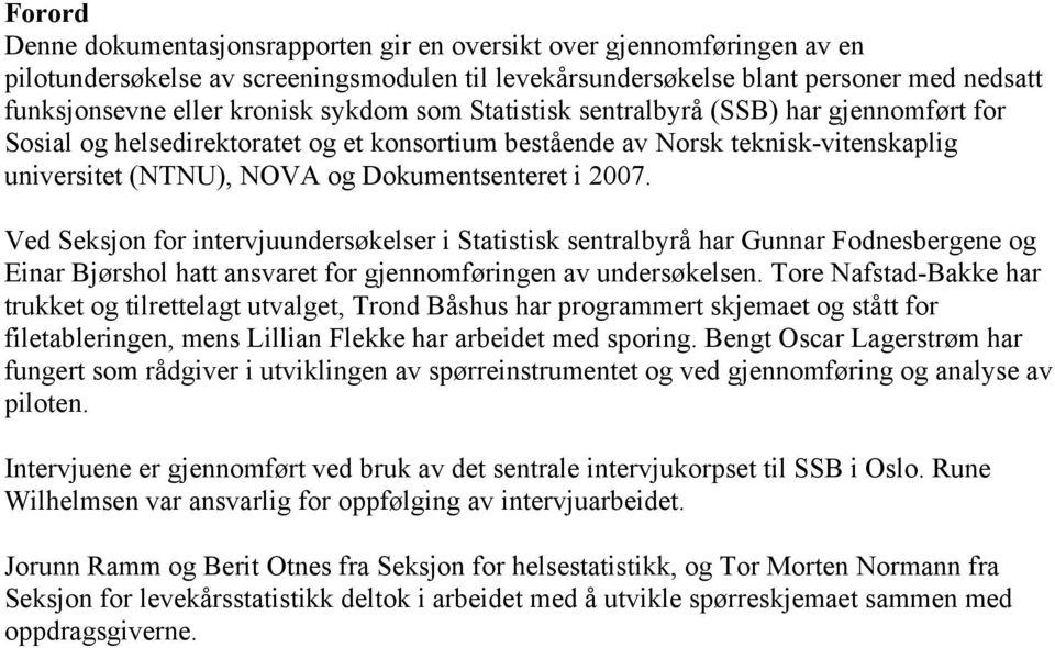 Ved Seksjon for intervjuundersøkelser i Statistisk sentralbyrå har Gunnar Fodnesbergene og Einar Bjørshol hatt ansvaret for gjennomføringen av undersøkelsen.