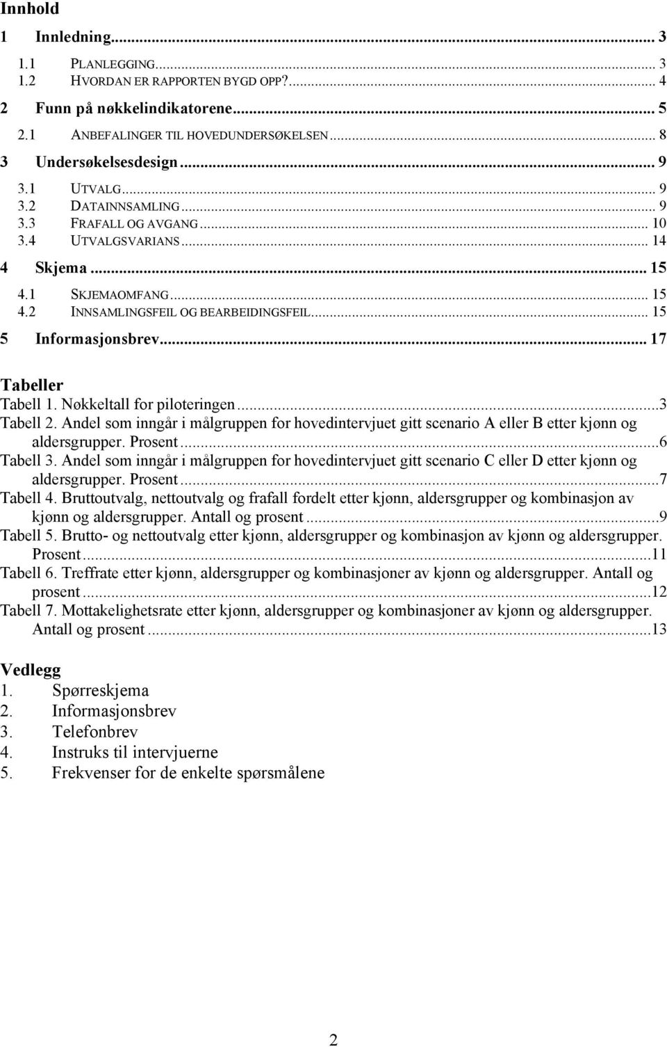 .. 17 Tabeller Tabell 1. Nøkkeltall for piloteringen...3 Tabell 2. Andel som inngår i målgruppen for hovedintervjuet gitt scenario A eller B etter kjønn og aldersgrupper. Prosent...6 Tabell 3.