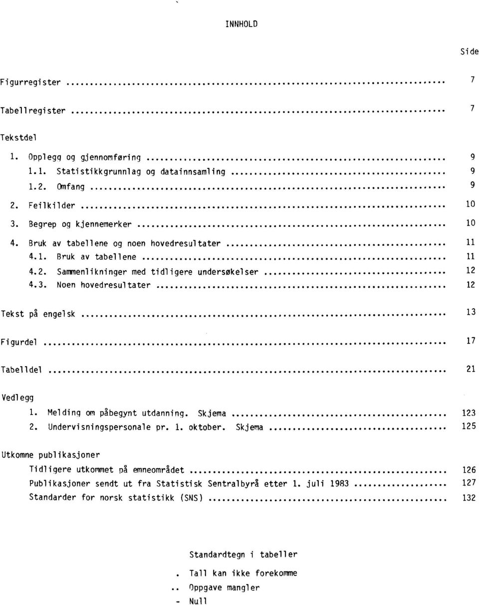 Noen hovedresultater 12 Tekst på engelsk 13 Figurdel 17 Tabelldel 21 Vedlegg 1. Melding om påbegynt utdanning. Skjema 123 2. Undervisningspersonale pr. 1. oktober.