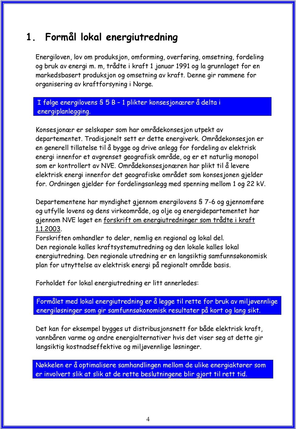 I følge energilovens 5 B 1 plikter konsesjonærer å delta i energiplanlegging. Konsesjonær er selskaper som har områdekonsesjon utpekt av departementet. Tradisjonelt sett er dette energiverk.