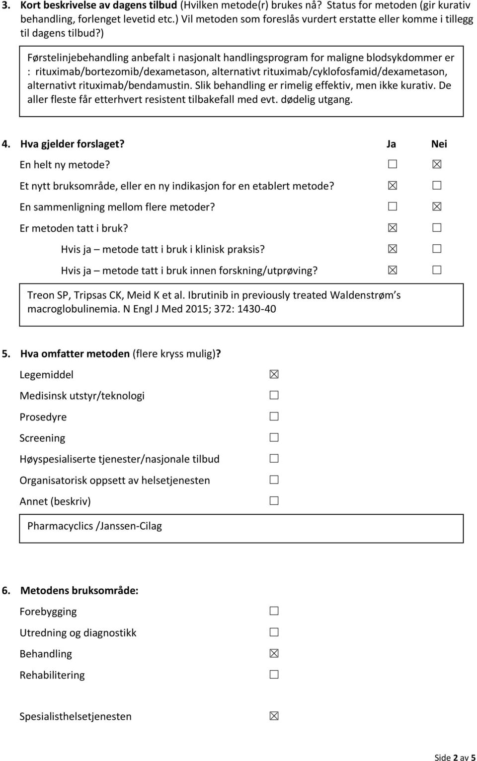 ) Førstelinjebehandling anbefalt i nasjonalt handlingsprogram for maligne blodsykdommer er : rituximab/bortezomib/dexametason, alternativt rituximab/cyklofosfamid/dexametason, alternativt