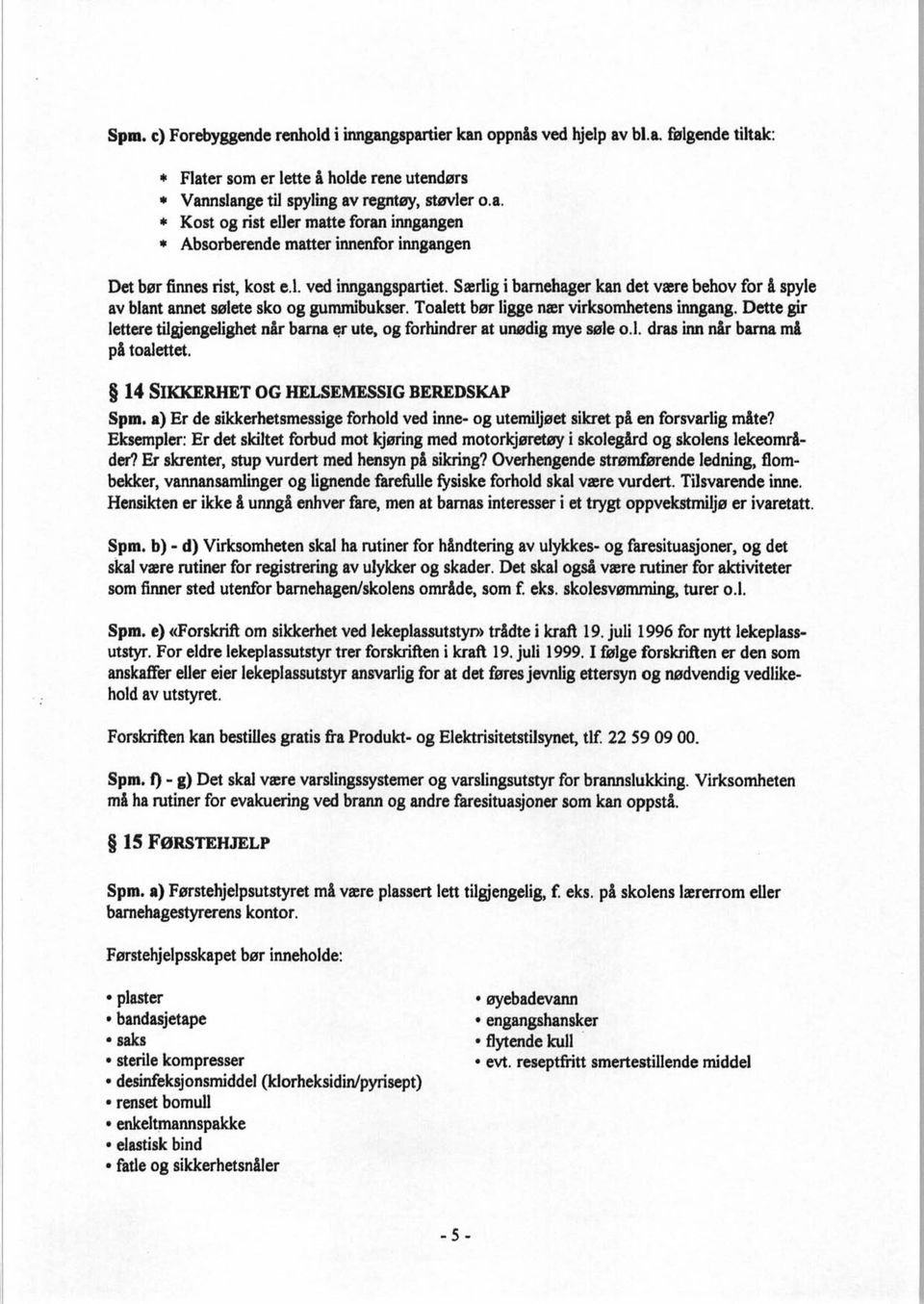 Dette gir lettere tilgjengelighet når barna er ute, og forhindrer at unødig mye søle o. l. dras inn når barna må på toalettet. 14 SIKKERHET OG HELSEMESSIG BEREDSKAP Spm.