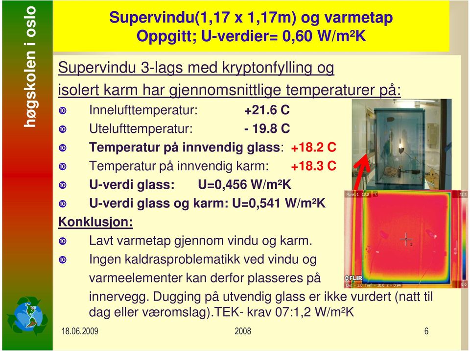 3 C ❿ U-verdi glass: U=0,456 W/m²K ❿ U-verdi glass og karm: U=0,541 W/m²K Konklusjon: ❿ ❿ Lavt varmetap gjennom vindu og karm.