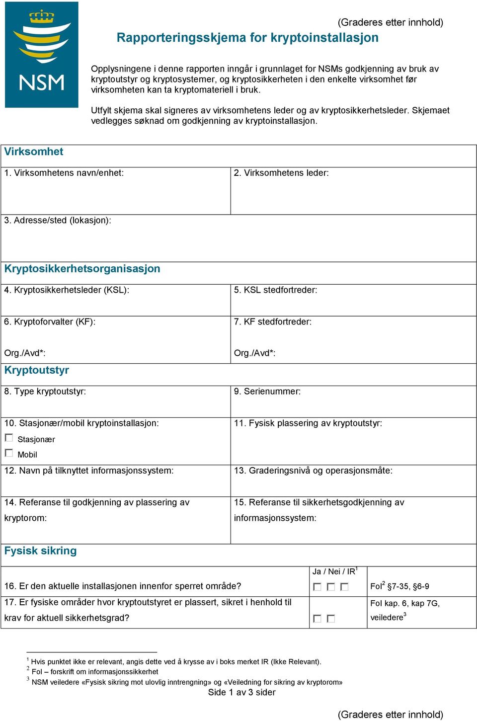 Skjemaet vedlegges søknad om godkjenning av kryptoinstallasjon. Virksomhet 1. Virksomhetens navn/enhet: 2. Virksomhetens leder: 3. Adresse/sted (lokasjon): Kryptosikkerhetsorganisasjon 4.