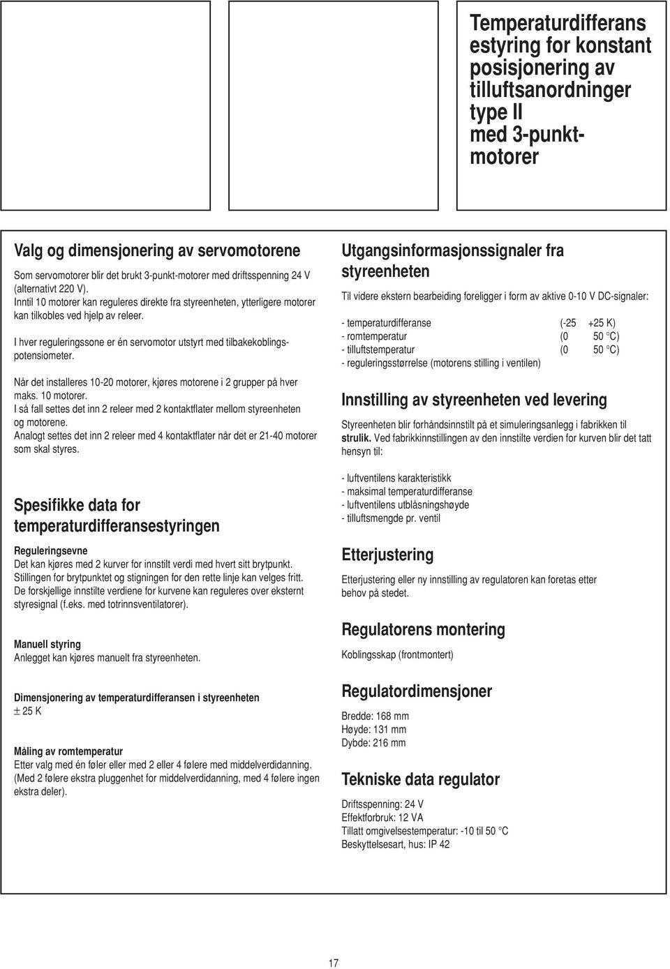 I hver reguleringssone er én servomotor utstyrt med tilbakekoblingspotensiometer. Når det installeres 10-20 motorer, kjøres motorene i 2 grupper på hver maks. 10 motorer.