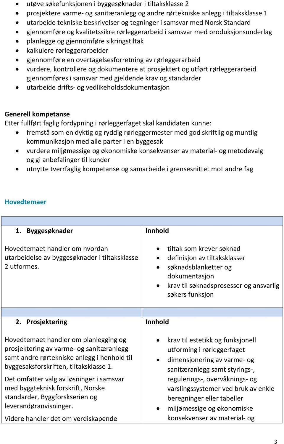 overtagelsesforretning av rørleggerarbeid vurdere, kontrollere og dokumentere at prosjektert og utført rørleggerarbeid gjennomføres i samsvar med gjeldende krav og standarder utarbeide drifts- og