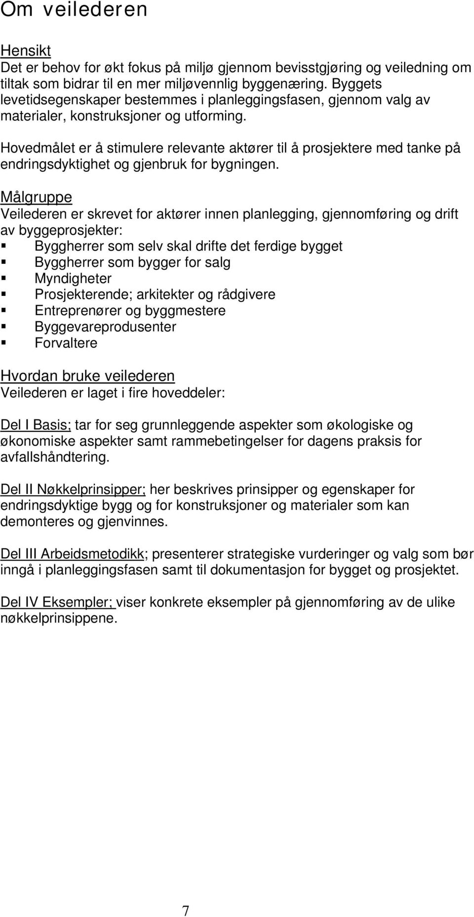 Hovedmålet er å stimulere relevante aktører til å prosjektere med tanke på endringsdyktighet og gjenbruk for bygningen.