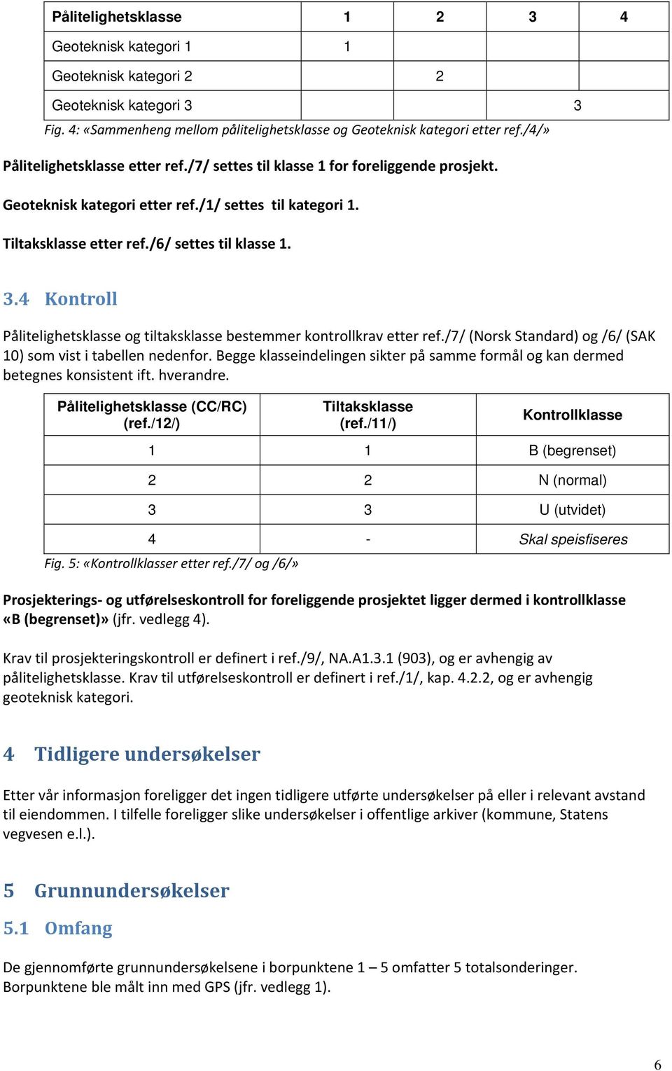 4 Kontroll Pålitelighetsklasse og tiltaksklasse bestemmer kontrollkrav etter ref./7/ (Norsk Standard) og /6/ (SAK 10) som vist i tabellen nedenfor.