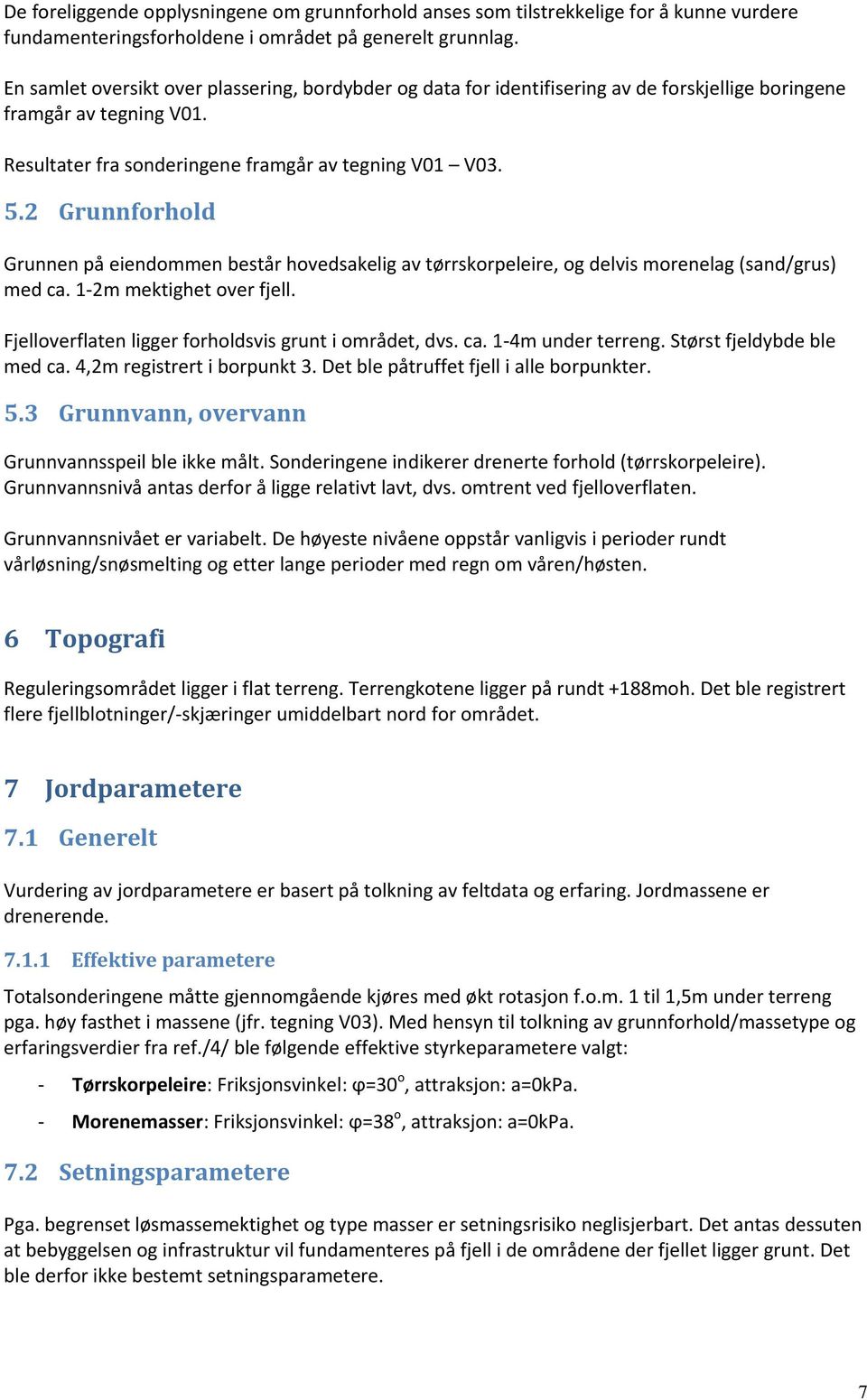 2 Grunnforhold Grunnen på eiendommen består hovedsakelig av tørrskorpeleire, og delvis morenelag (sand/grus) med ca. 1 2m mektighet over fjell. Fjelloverflaten ligger forholdsvis grunt i området, dvs.