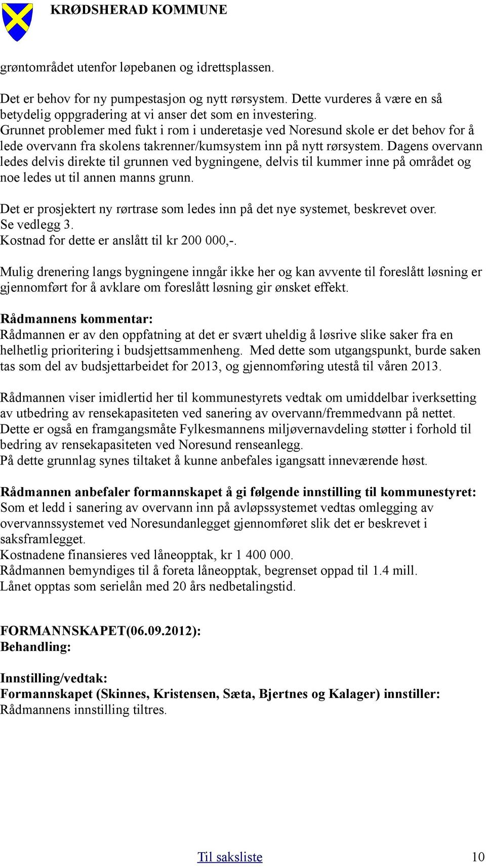 Dagens overvann ledes delvis direkte til grunnen ved bygningene, delvis til kummer inne på området og noe ledes ut til annen manns grunn.