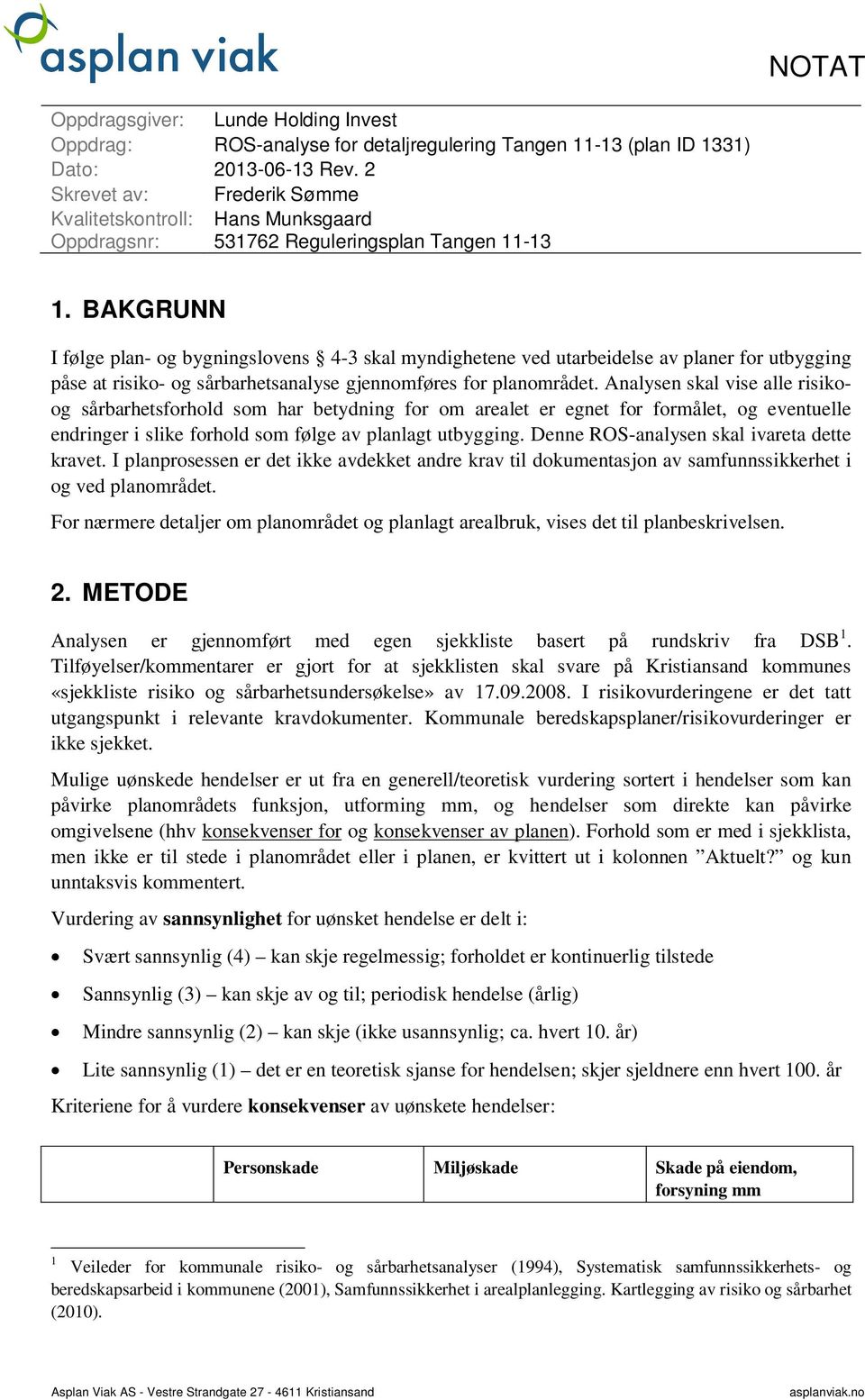 BAKGRUNN I følge plan- og bygningslovens 4-3 skal myndighetene ved utarbeidelse av planer for utbygging påse at risiko- og sårbarhetsanalyse gjennomføres for planområdet.