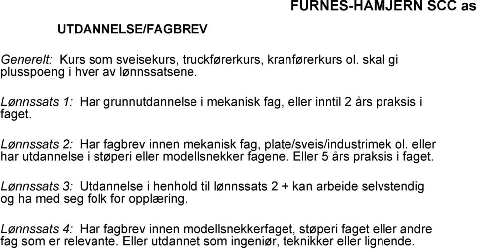 eller har utdannelse i støperi eller modellsnekker fagene. Eller 5 års praksis i faget.