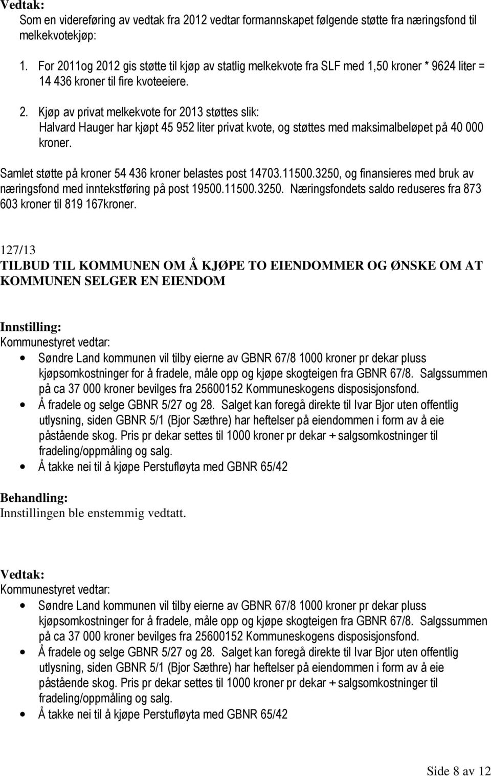 Samlet støtte på kroner 54 436 kroner belastes post 14703.11500.3250, og finansieres med bruk av næringsfond med inntekstføring på post 19500.11500.3250. Næringsfondets saldo reduseres fra 873 603 kroner til 819 167kroner.