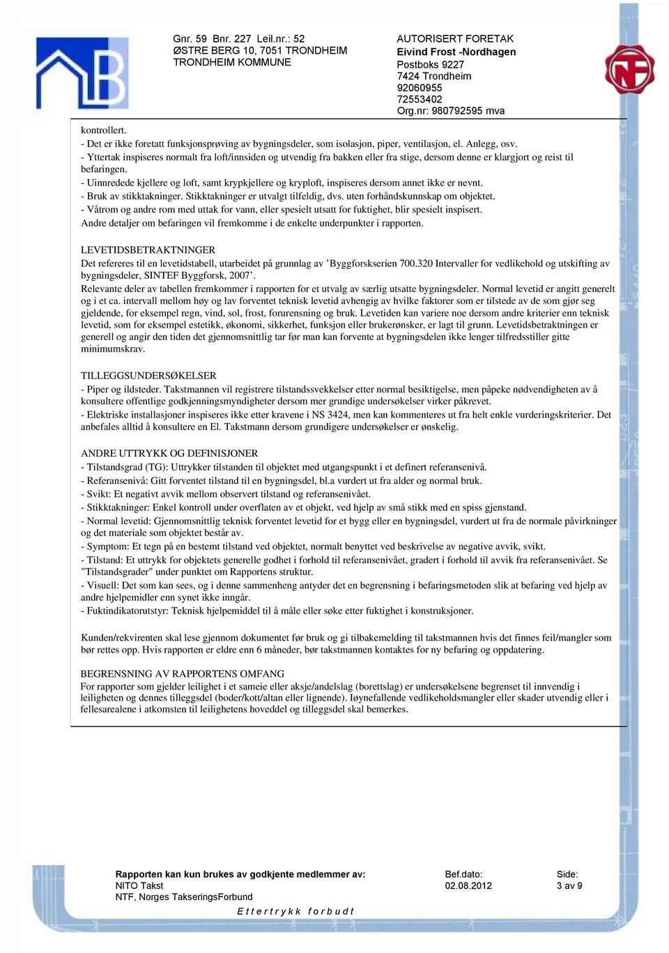 - Uinnredede kjellere og loft, samt krypkjellere og kryploft, inspiseres dersom annet ikke er nevnt. - Bruk av stikktakninger. Stikktakninger er utvalgt tilfeldig, dvs.