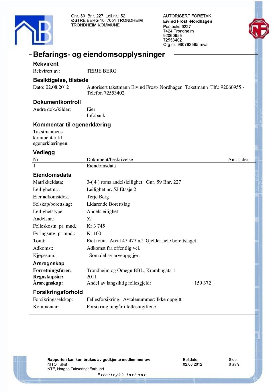 sider 1 Eiendomsdata Eiendomsdata Matrikkeldata: 3-( 4 ) roms andelsleilighet. Gnr. 59 Bnr. 227 Leilighet nr.: Leilighet nr. 52 Etasje 2 Eier adkomstdok.