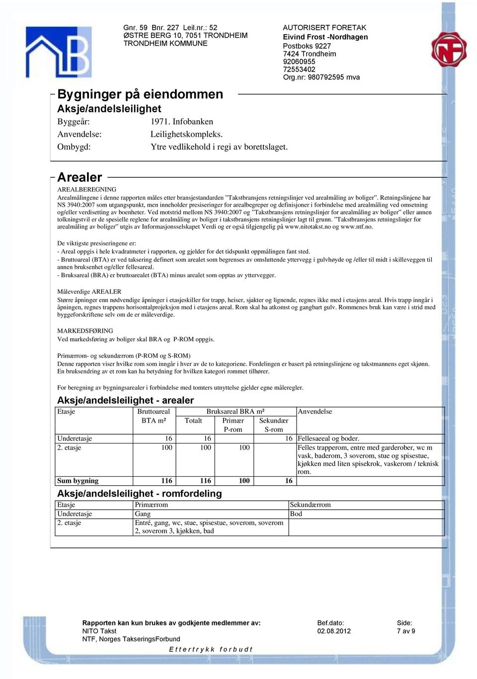 Retningslinjene har NS 3940:2007 som utgangspunkt, men inneholder presiseringer for arealbegreper og definisjoner i forbindelse med arealmåling ved omsetning og/eller verdisetting av boenheter.