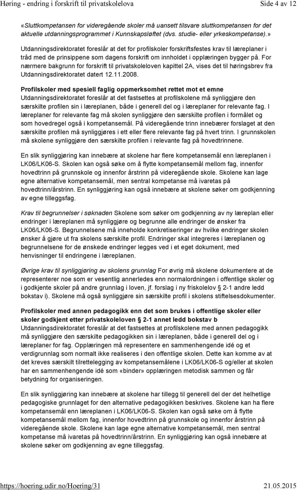 For nærmere bakgrunn for forskrift til privatskoleloven kapittel 2A, vises det til høringsbrev fra Utdanningsdirektoratet datert 12.11.2008.