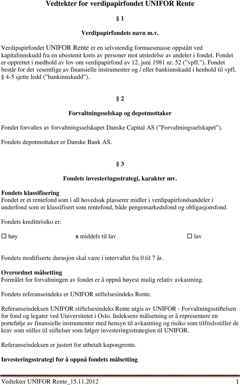 4-5 sjette ledd ( bankinnskudd ). 2 Forvaltningsselskap og depotmottaker Fondet forvaltes av forvaltningsselskapet Danske Capital AS ( Forvaltningsselskapet ). Fondets depotmottaker er Danske Bank AS.