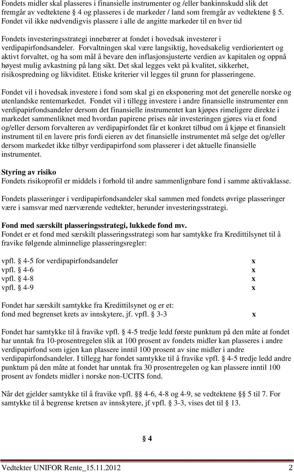 Forvaltningen skal være langsiktig, hovedsakelig verdiorientert og aktivt forvaltet, og ha som mål å bevare den inflasjonsjusterte verdien av kapitalen og oppnå høyest mulig avkastning på lang sikt.