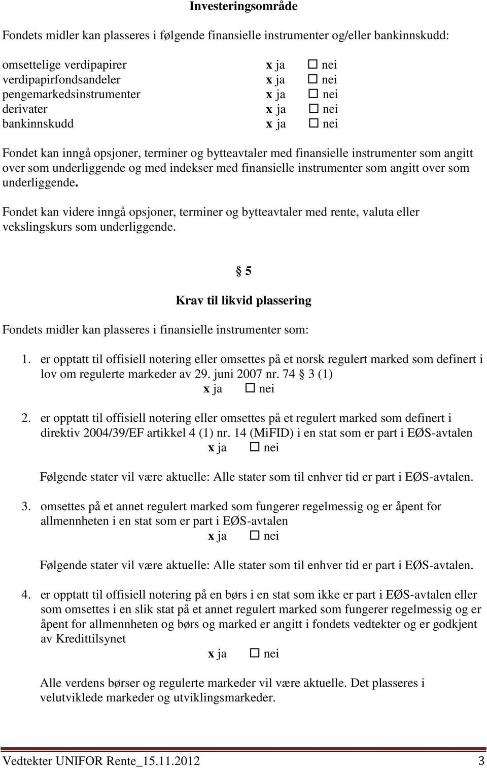 underliggende. Fondet kan videre inngå opsjoner, terminer og bytteavtaler med rente, valuta eller vekslingskurs som underliggende.