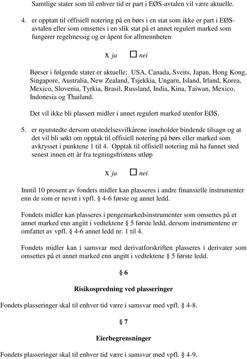 allmennheten Børser i følgende stater er aktuelle: USA, Canada, Sveits, Japan, Hong Kong, Singapore, Australia, New Zealand, Tsjekkia, Ungarn, Island, Irland, Korea, Mexico, Slovenia, Tyrkia, Brasil,