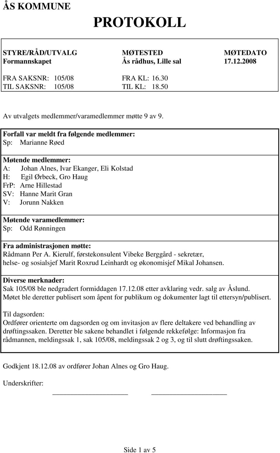 Forfall var meldt fra følgende medlemmer: Sp: Marianne Røed Møtende medlemmer: A: Johan Alnes, Ivar Ekanger, Eli Kolstad H: Egil Ørbeck, Gro Haug FrP: Arne Hillestad SV: Hanne Marit Gran V: Jorunn