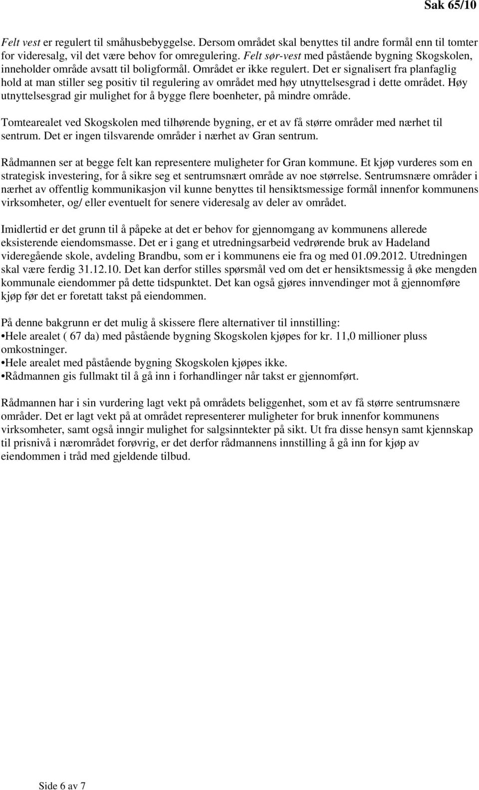 Det er signalisert fra planfaglig hold at man stiller seg positiv til regulering av området med høy utnyttelsesgrad i dette området.