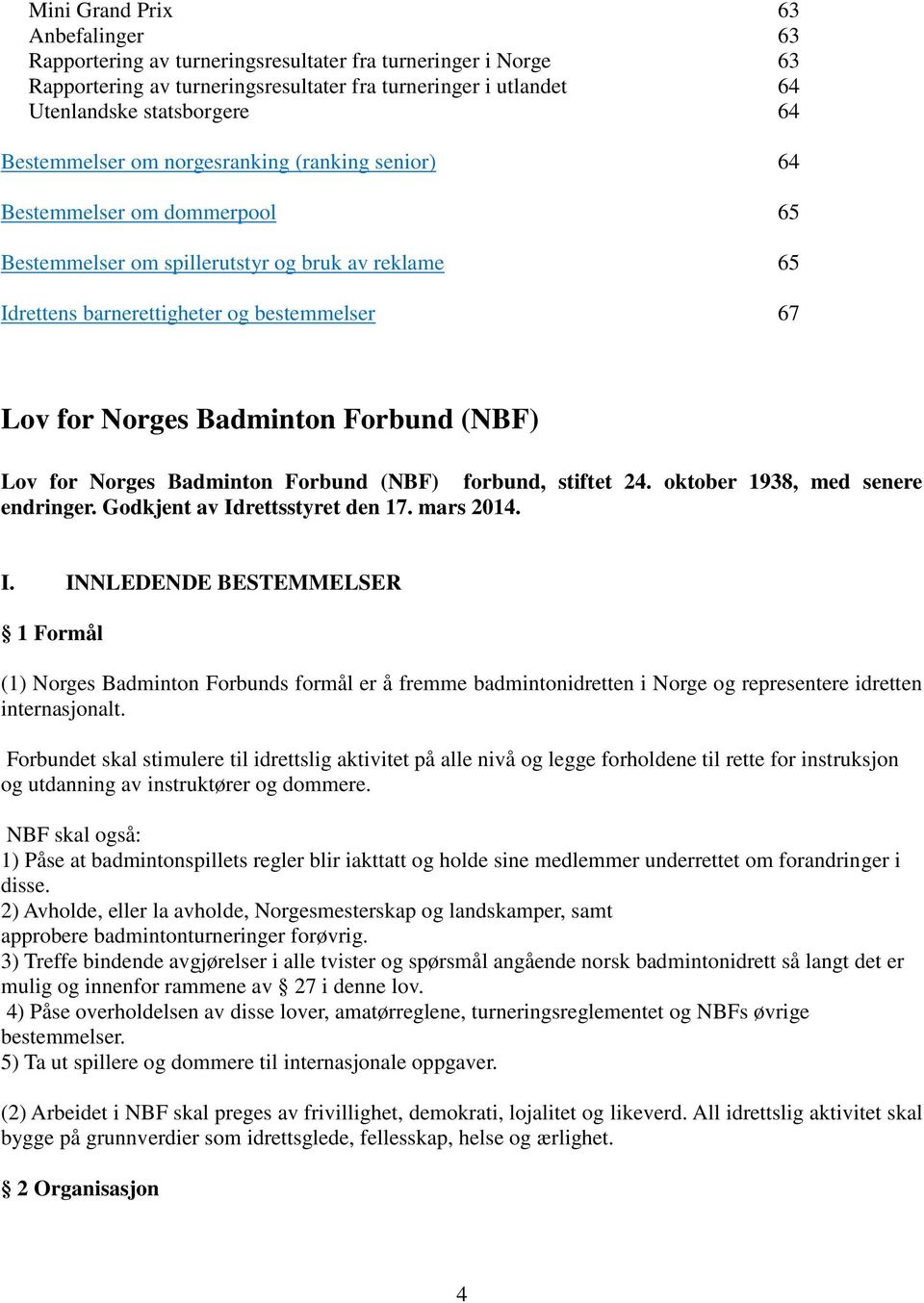 Badminton Forbund (NBF) Lov for Norges Badminton Forbund (NBF) forbund, stiftet 24. oktober 1938, med senere endringer. Godkjent av Id