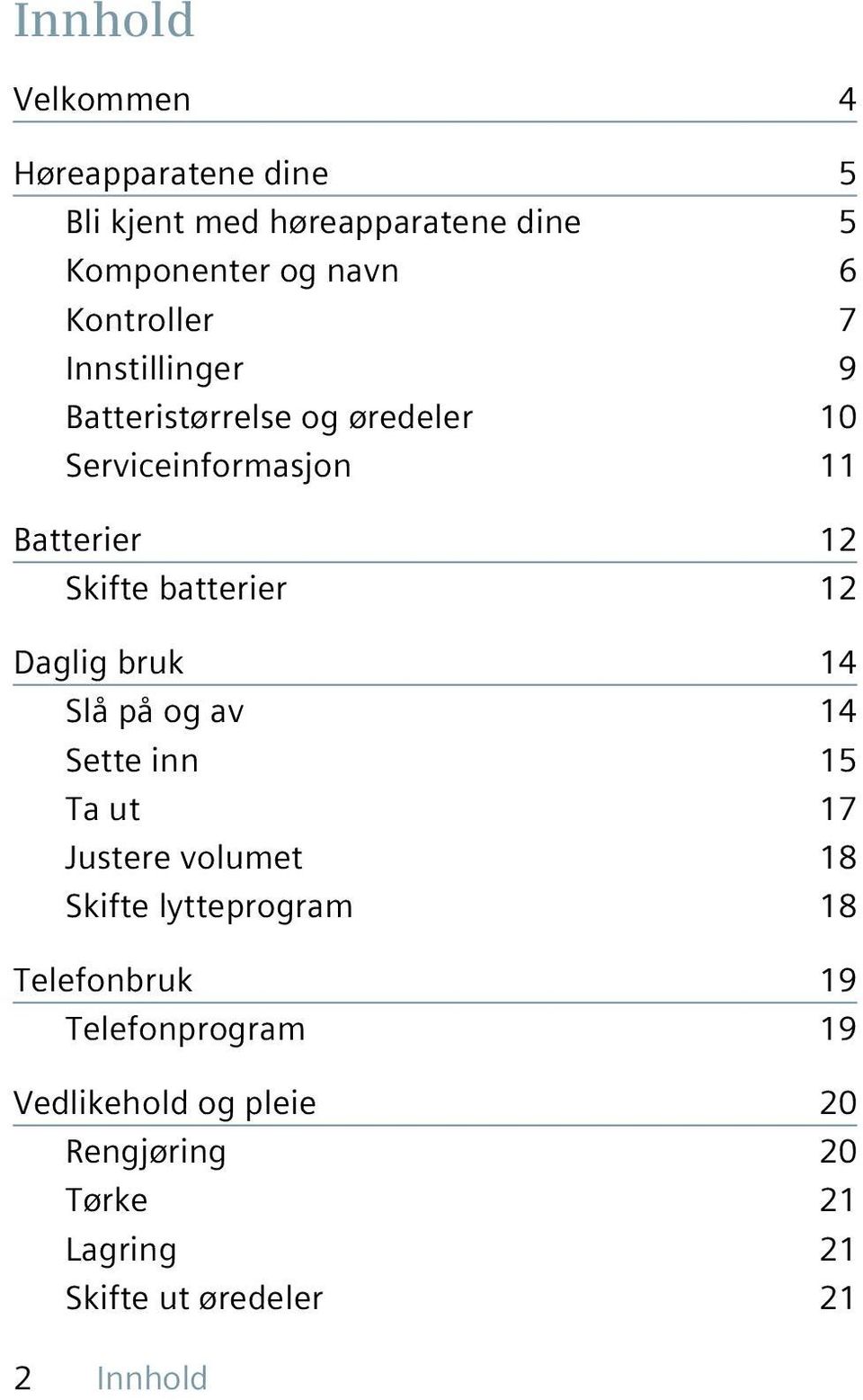 batterier 12 Daglig bruk 14 Slå på og av 14 Sette inn 15 Ta ut 17 Justere volumet 18 Skifte lytteprogram 18