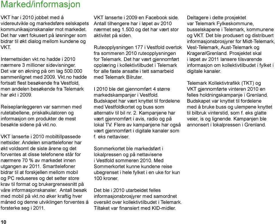 000 sammenlignet med 2009. Vkt.no hadde fortsatt flest besøkende fra Vestfold, men andelen besøkende fra Telemark har økt i 2009.