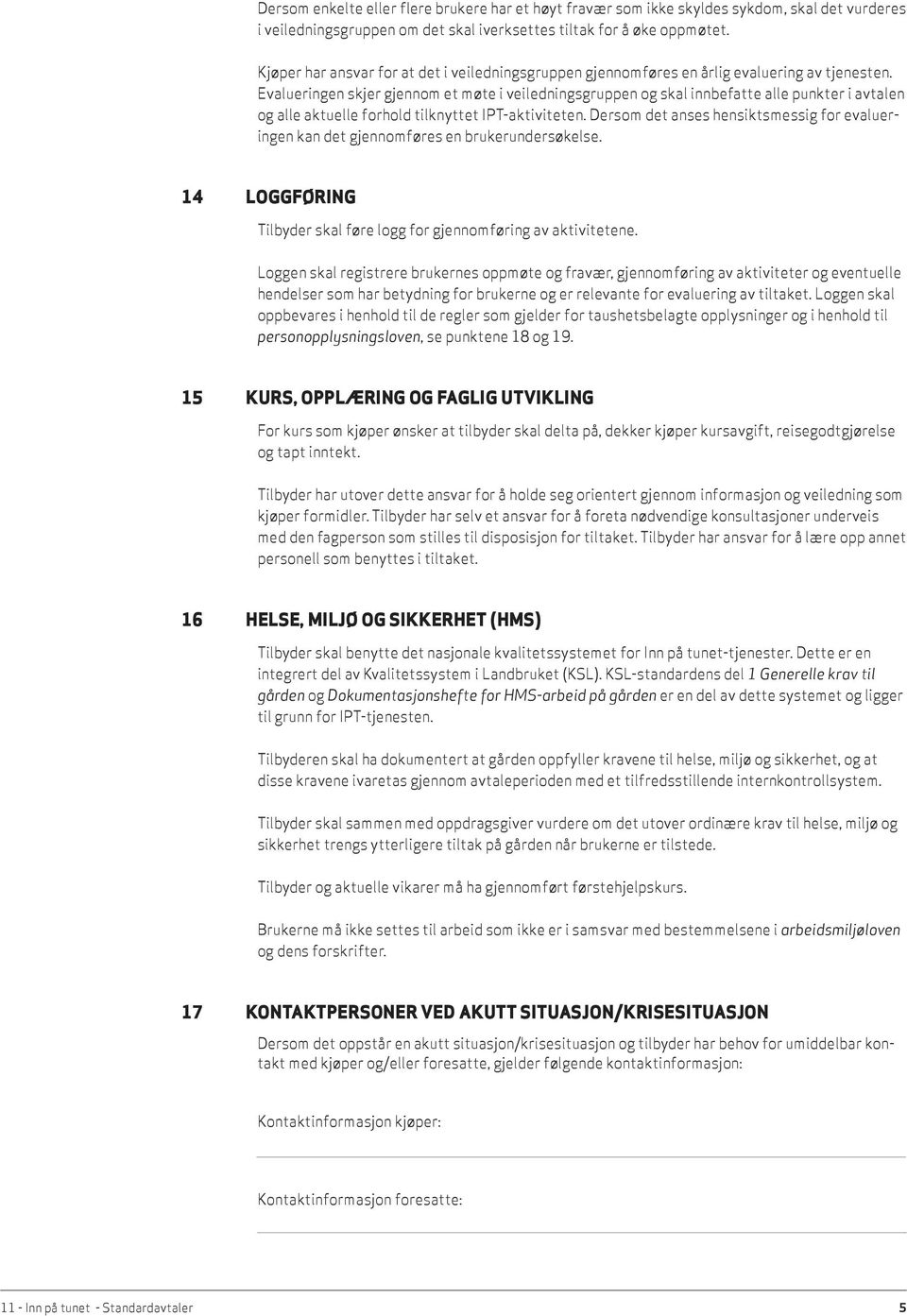 Evalueringen skjer gjennom et møte i veiledningsgruppen og skal innbefatte alle punkter i avtalen og alle aktuelle forhold tilknyttet IPT-aktiviteten.