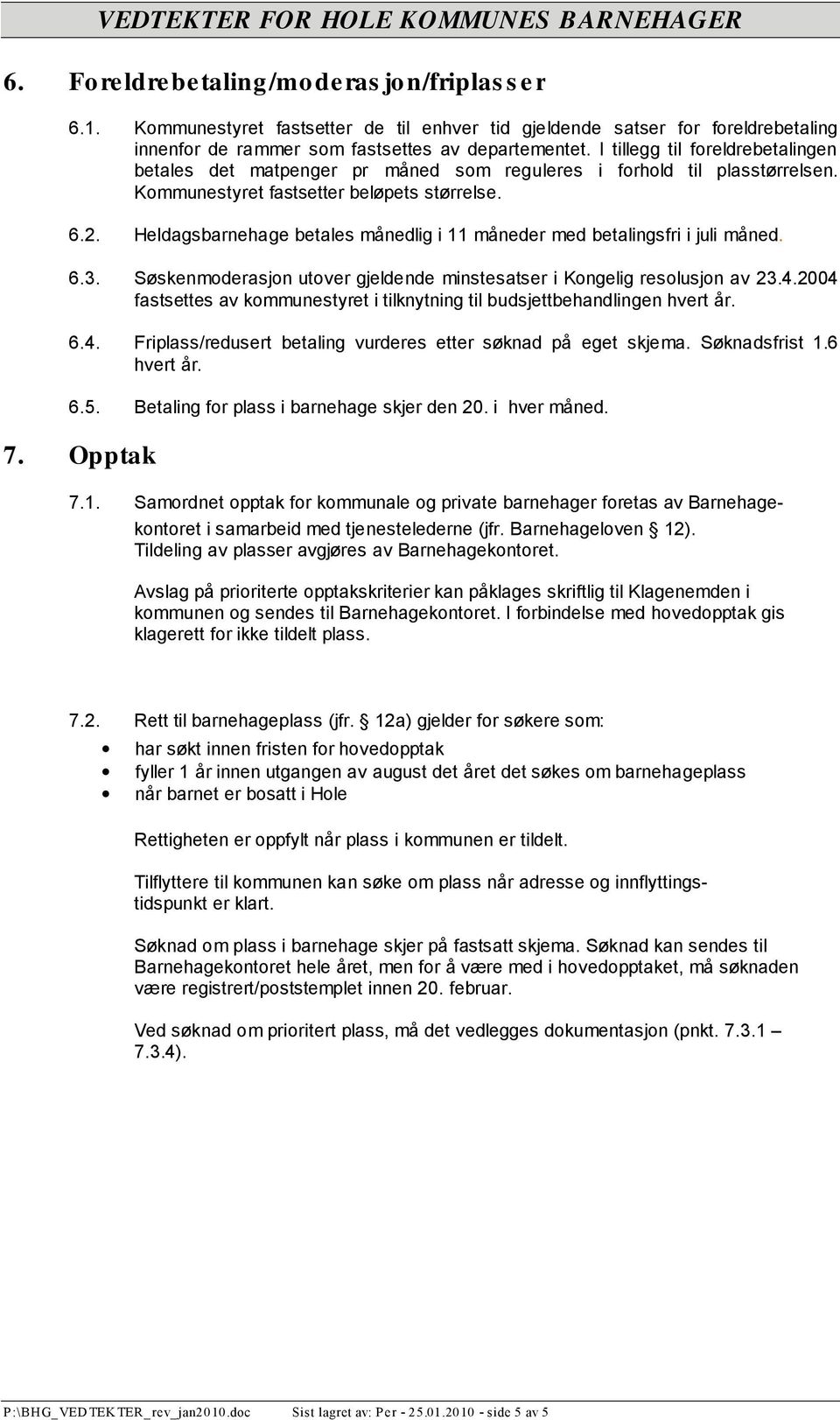 Heldagsbarnehage betales månedlig i 11 måneder med betalingsfri i juli måned. 6.3. Søskenmoderasjon utover gjeldende minstesatser i Kongelig resolusjon av 23.4.