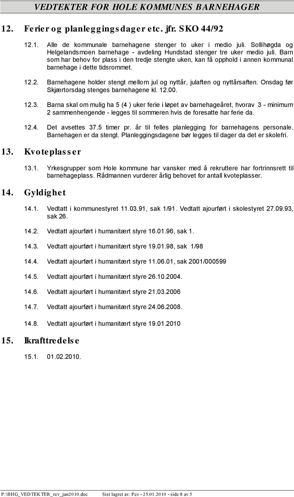 Barn som har behov for plass i den tredje stengte uken, kan få opphold i annen kommunal barnehage i dette tidsrommet. 12.2. Barnehagene holder stengt mellom jul og nyttår, julaften og nyttårsaften.