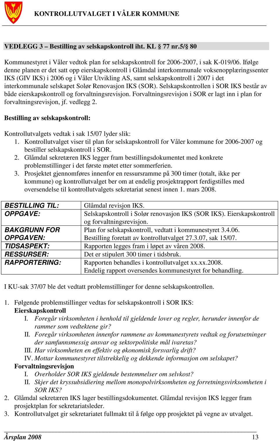 selskapet Solør Renovasjon IKS (SOR). Selskapskontrollen i SOR IKS består av både eierskapskontroll og forvaltningsrevisjon. Forvaltningsrevisjon i SOR er lagt inn i plan for forvaltningsrevisjon, jf.