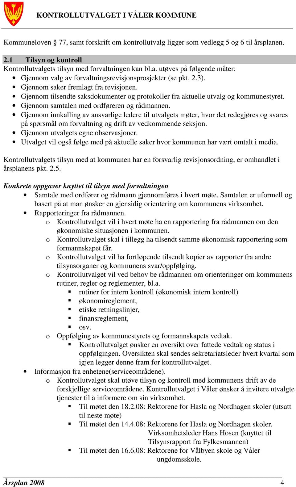 Gjennom innkalling av ansvarlige ledere til utvalgets møter, hvor det redegjøres og svares på spørsmål om forvaltning og drift av vedkommende seksjon. Gjennom utvalgets egne observasjoner.