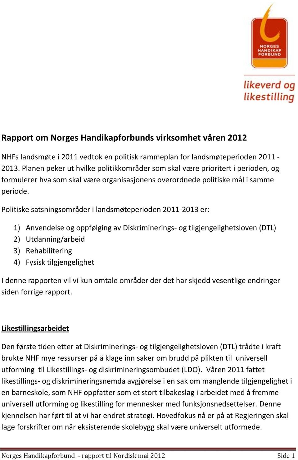 Politiske satsningsområder i landsmøteperioden 2011-2013 er: 1) Anvendelse og oppfølging av Diskriminerings- og tilgjengelighetsloven (DTL) 2) Utdanning/arbeid 3) Rehabilitering 4) Fysisk