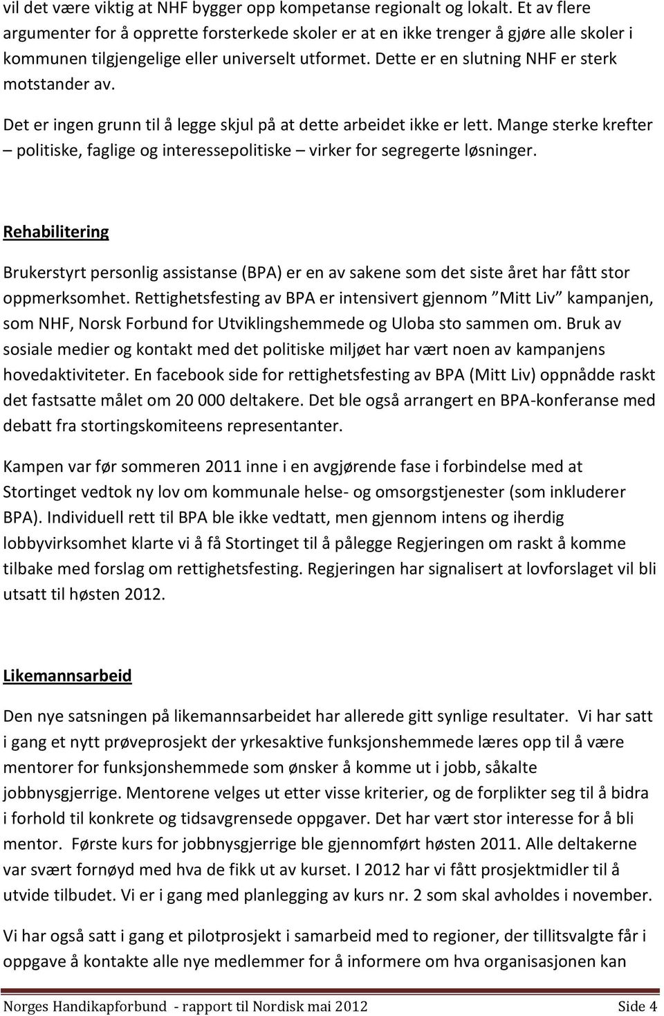 Det er ingen grunn til å legge skjul på at dette arbeidet ikke er lett. Mange sterke krefter politiske, faglige og interessepolitiske virker for segregerte løsninger.