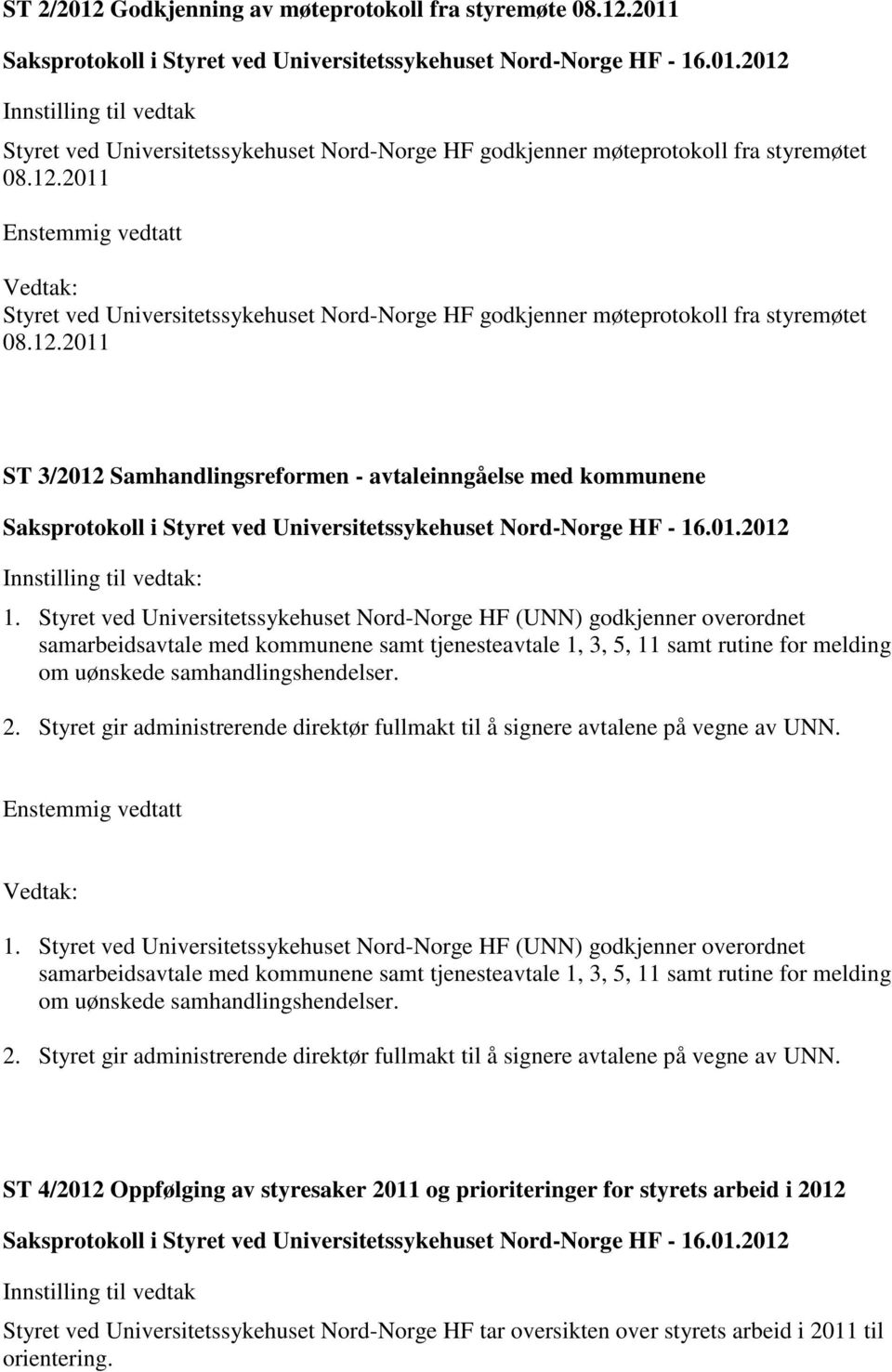 Styret gir administrerende direktør fullmakt til å signere avtalene på vegne av UNN. 1.  Styret gir administrerende direktør fullmakt til å signere avtalene på vegne av UNN.