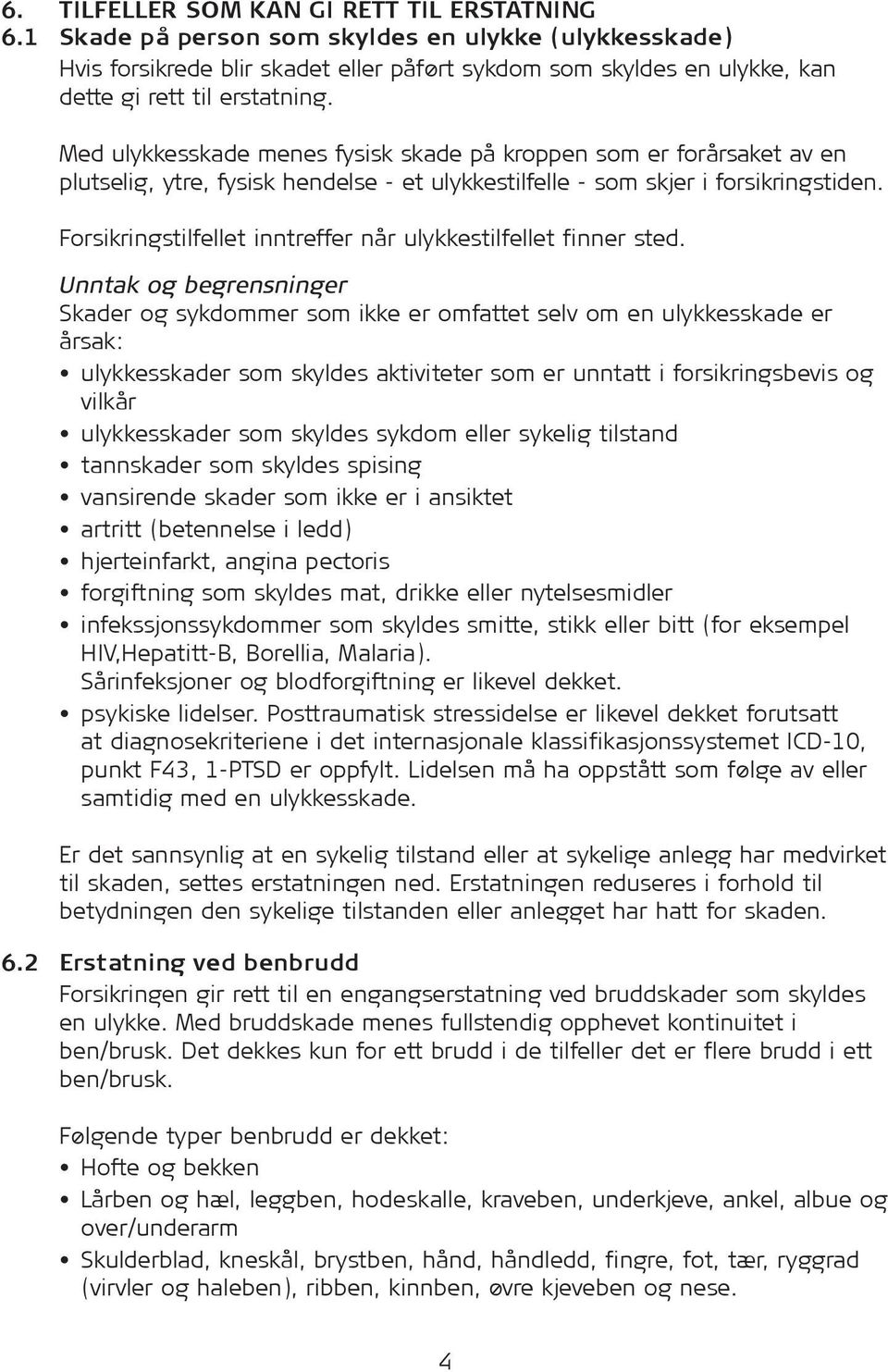 Med ulykkesskade menes fysisk skade på kroppen som er forårsaket av en plutselig, ytre, fysisk hendelse - et ulykkestilfelle - som skjer i forsikringstiden.