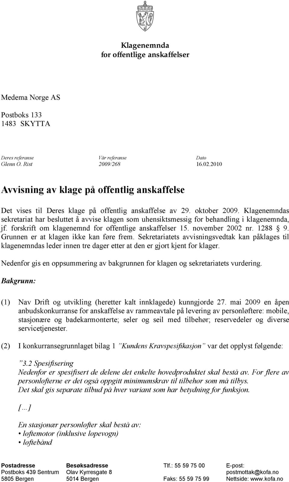 Klagenemndas sekretariat har besluttet å avvise klagen som uhensiktsmessig for behandling i klagenemnda, jf. forskrift om klagenemnd for offentlige anskaffelser 15. november 2002 nr. 1288 9.