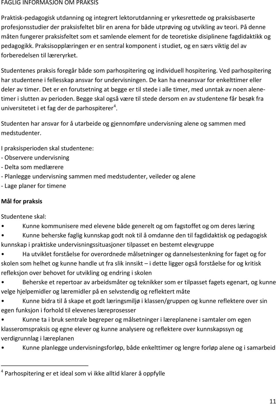 Praksisopplæringen er en sentral komponent i studiet, og en særs viktig del av forberedelsen til læreryrket. Studentenes praksis foregår både som parhospitering og individuell hospitering.